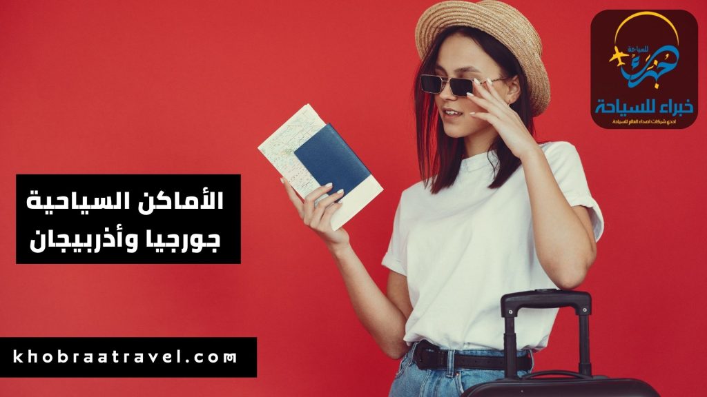 أهم الأماكن السياحية في جورجيا وأذربيجان