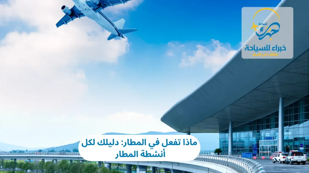 ماذا تفعل في المطار: دليلك لكل أنشطة المطار