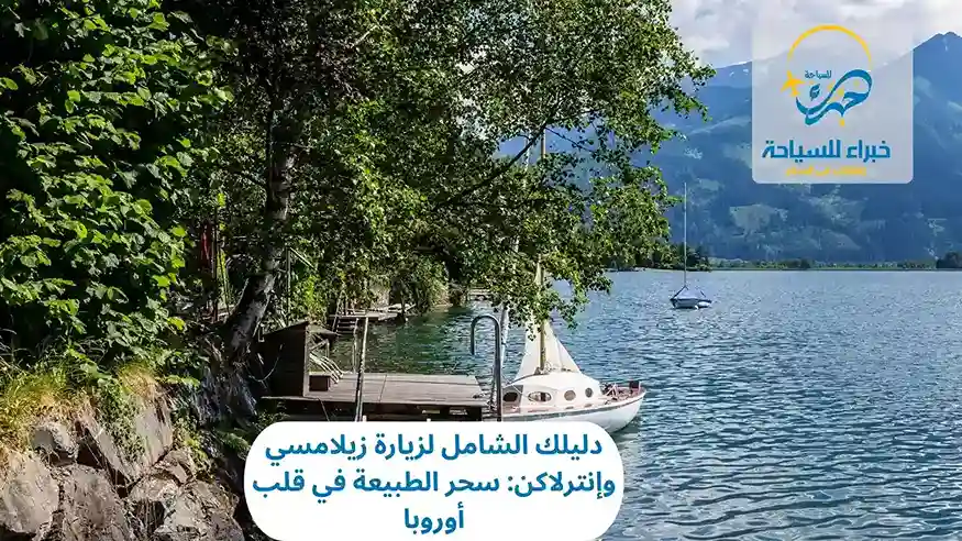 دليلك الشامل لزيارة زيلامسي وإنترلاكن: سحر الطبيعة في قلب أوروبا 3 زيارة زيلامسي وإنترلاكن