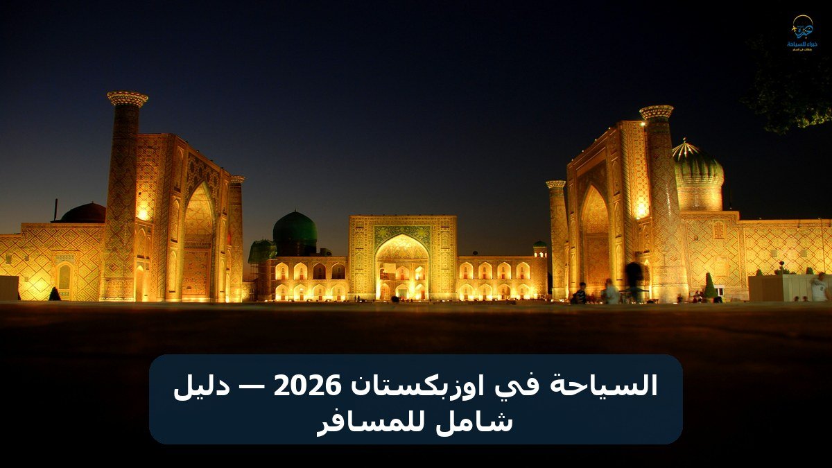 السياحة في اوزبكستان 2026 — دليل شامل للمسافر