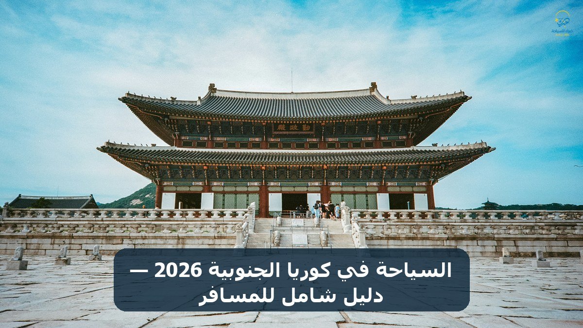 السياحة في كوريا الجنوبية 2026 — دليل شامل للمسافر